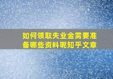 如何领取失业金需要准备哪些资料呢知乎文章