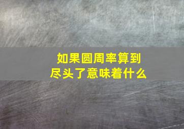 如果圆周率算到尽头了意味着什么