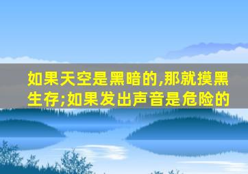 如果天空是黑暗的,那就摸黑生存;如果发出声音是危险的