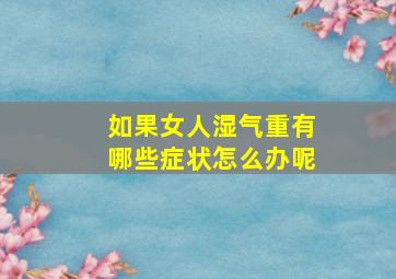 如果女人湿气重有哪些症状怎么办呢