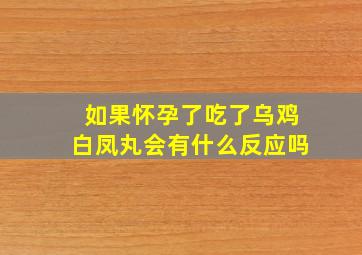 如果怀孕了吃了乌鸡白凤丸会有什么反应吗