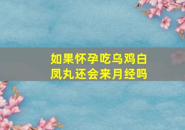 如果怀孕吃乌鸡白凤丸还会来月经吗