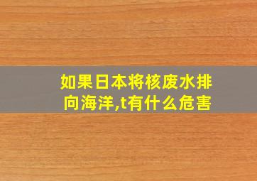 如果日本将核废水排向海洋,t有什么危害