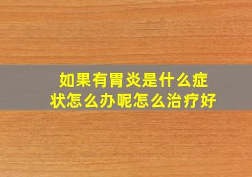 如果有胃炎是什么症状怎么办呢怎么治疗好