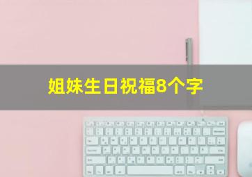 姐妹生日祝福8个字