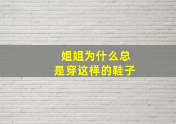 姐姐为什么总是穿这样的鞋子