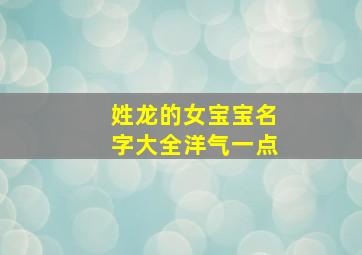 姓龙的女宝宝名字大全洋气一点