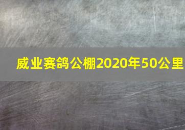 威业赛鸽公棚2020年50公里