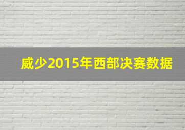 威少2015年西部决赛数据