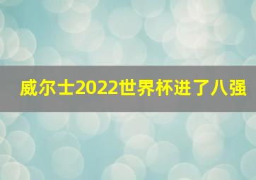 威尔士2022世界杯进了八强