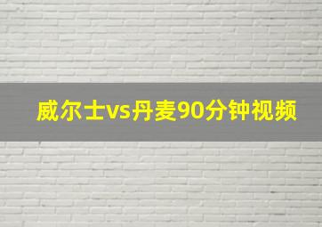 威尔士vs丹麦90分钟视频