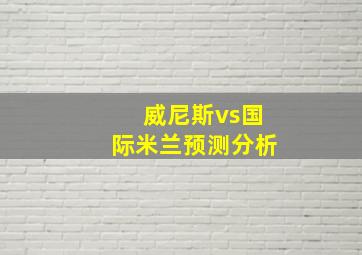 威尼斯vs国际米兰预测分析