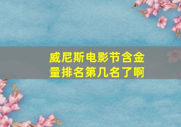 威尼斯电影节含金量排名第几名了啊