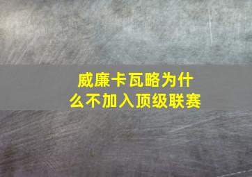 威廉卡瓦略为什么不加入顶级联赛