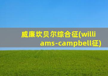 威廉坎贝尔综合征(williams-campbell征)