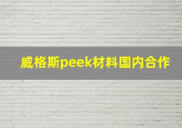 威格斯peek材料国内合作