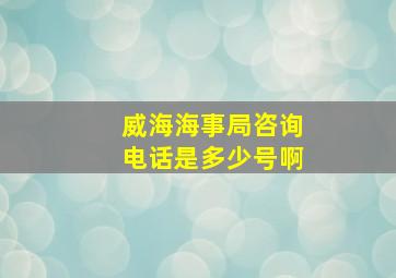 威海海事局咨询电话是多少号啊