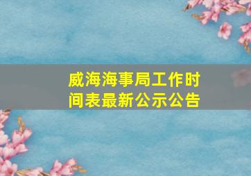 威海海事局工作时间表最新公示公告