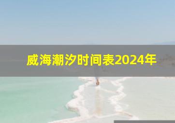 威海潮汐时间表2024年