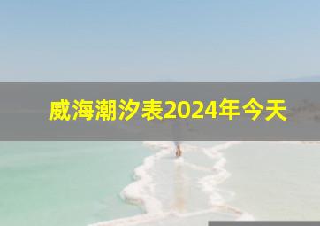 威海潮汐表2024年今天