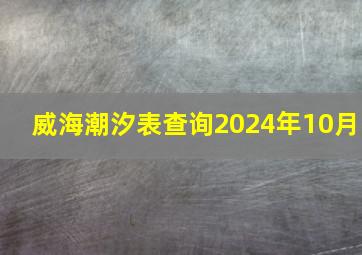 威海潮汐表查询2024年10月