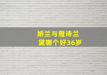 娇兰与雅诗兰黛哪个好36岁