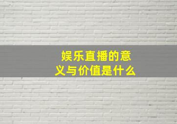 娱乐直播的意义与价值是什么