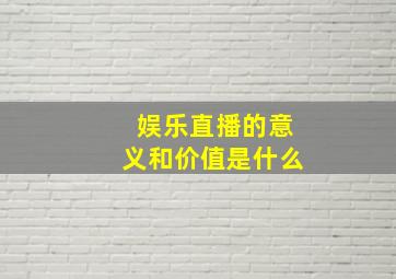 娱乐直播的意义和价值是什么