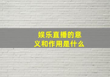 娱乐直播的意义和作用是什么