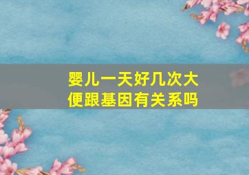 婴儿一天好几次大便跟基因有关系吗