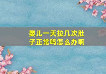 婴儿一天拉几次肚子正常吗怎么办啊