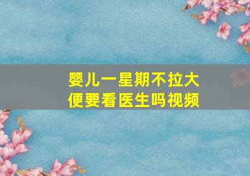 婴儿一星期不拉大便要看医生吗视频