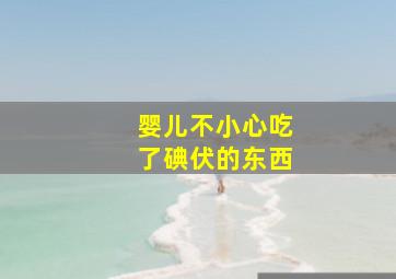 婴儿不小心吃了碘伏的东西