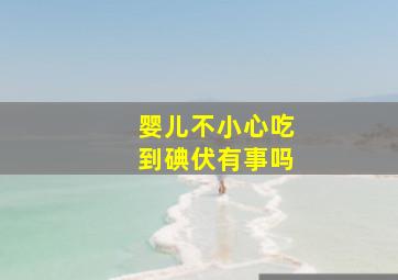 婴儿不小心吃到碘伏有事吗