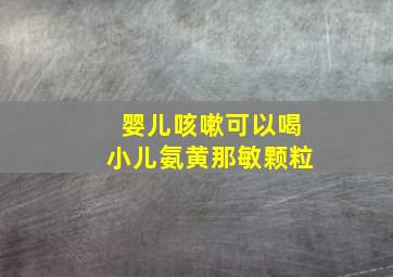 婴儿咳嗽可以喝小儿氨黄那敏颗粒