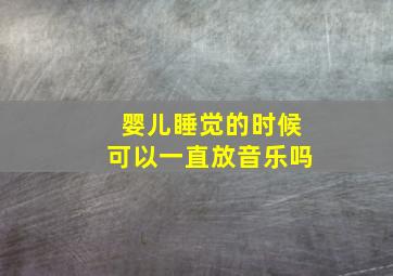 婴儿睡觉的时候可以一直放音乐吗