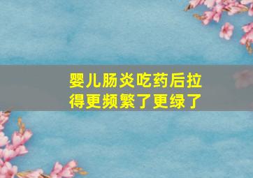 婴儿肠炎吃药后拉得更频繁了更绿了