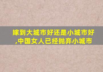 嫁到大城市好还是小城市好,中国女人已经抛弃小城市