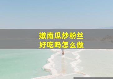 嫩南瓜炒粉丝好吃吗怎么做