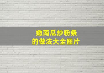 嫩南瓜炒粉条的做法大全图片