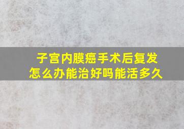 子宫内膜癌手术后复发怎么办能治好吗能活多久