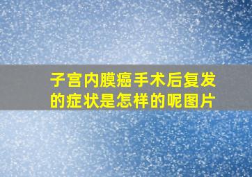 子宫内膜癌手术后复发的症状是怎样的呢图片