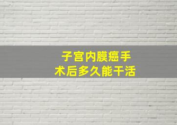 子宫内膜癌手术后多久能干活