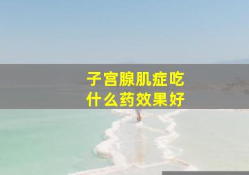 子宫腺肌症吃什么药效果好