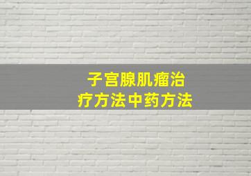 子宫腺肌瘤治疗方法中药方法