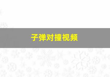 子弹对撞视频