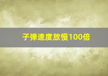 子弹速度放慢100倍