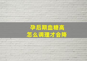 孕后期血糖高怎么调理才会降