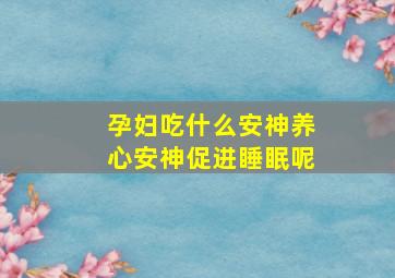 孕妇吃什么安神养心安神促进睡眠呢