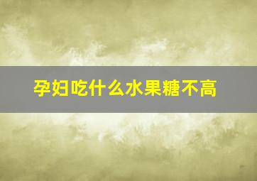 孕妇吃什么水果糖不高